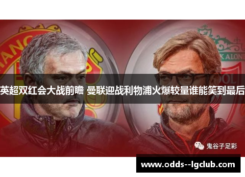英超双红会大战前瞻 曼联迎战利物浦火爆较量谁能笑到最后