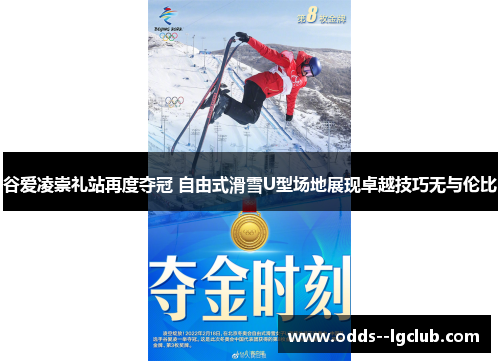 谷爱凌崇礼站再度夺冠 自由式滑雪U型场地展现卓越技巧无与伦比