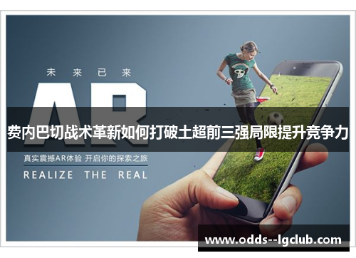 费内巴切战术革新如何打破土超前三强局限提升竞争力 费内巴切战术革新如何打破土超前三强局限提升竞争力