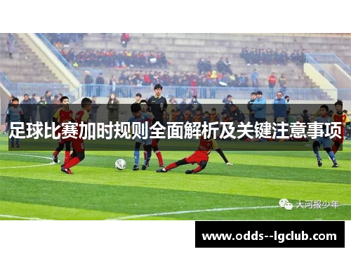 足球比赛加时规则全面解析及关键注意事项