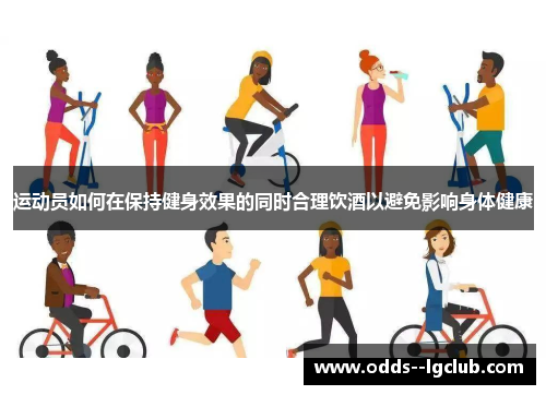 运动员如何在保持健身效果的同时合理饮酒以避免影响身体健康