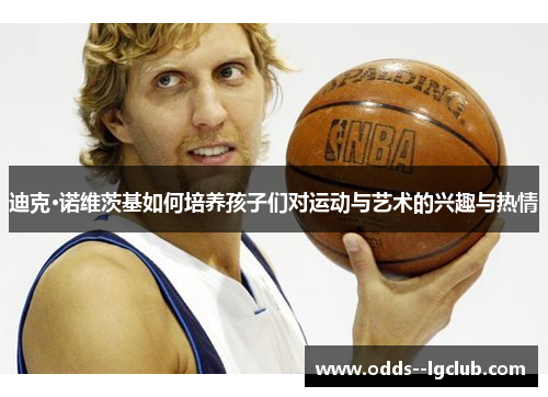 迪克·诺维茨基如何培养孩子们对运动与艺术的兴趣与热情
