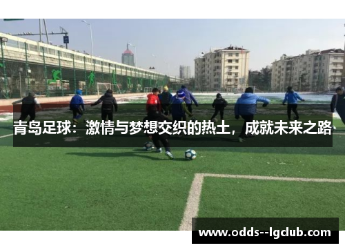 青岛足球：激情与梦想交织的热土，成就未来之路