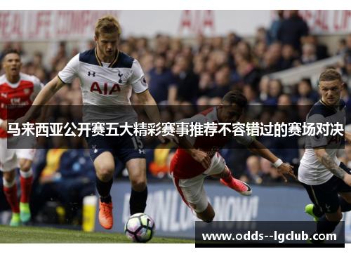 马来西亚公开赛五大精彩赛事推荐不容错过的赛场对决