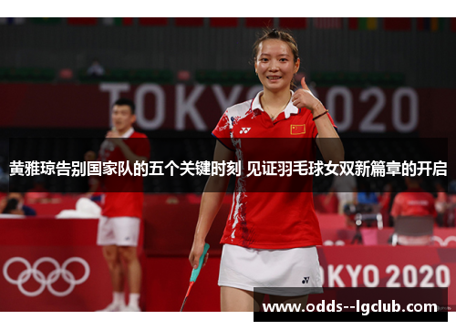 黄雅琼告别国家队的五个关键时刻 见证羽毛球女双新篇章的开启
