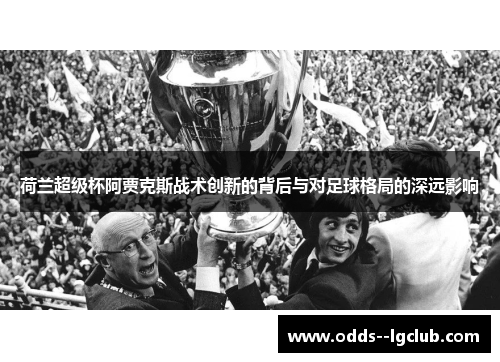 荷兰超级杯阿贾克斯战术创新的背后与对足球格局的深远影响