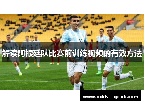 解读阿根廷队比赛前训练视频的有效方法