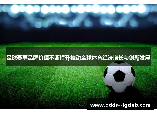 足球赛事品牌价值不断提升推动全球体育经济增长与创新发展