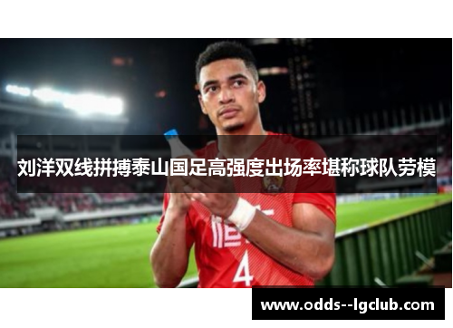 刘洋双线拼搏泰山国足高强度出场率堪称球队劳模 刘洋双线拼搏泰山国足高强度出场率堪称球队劳模