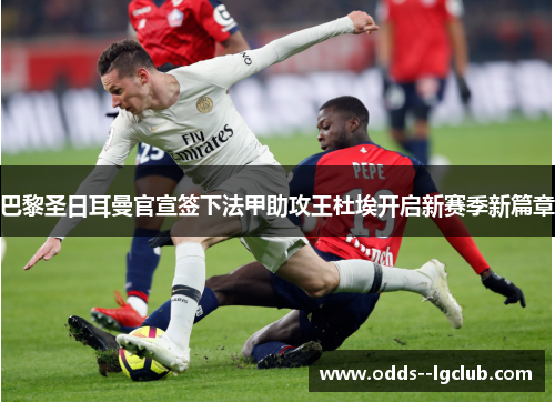 巴黎圣日耳曼官宣签下法甲助攻王杜埃开启新赛季新篇章